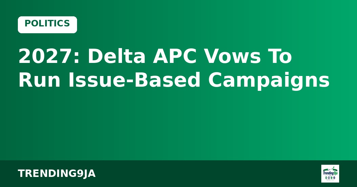 2027: Delta APC Vows To Run Issue-Based Campaigns