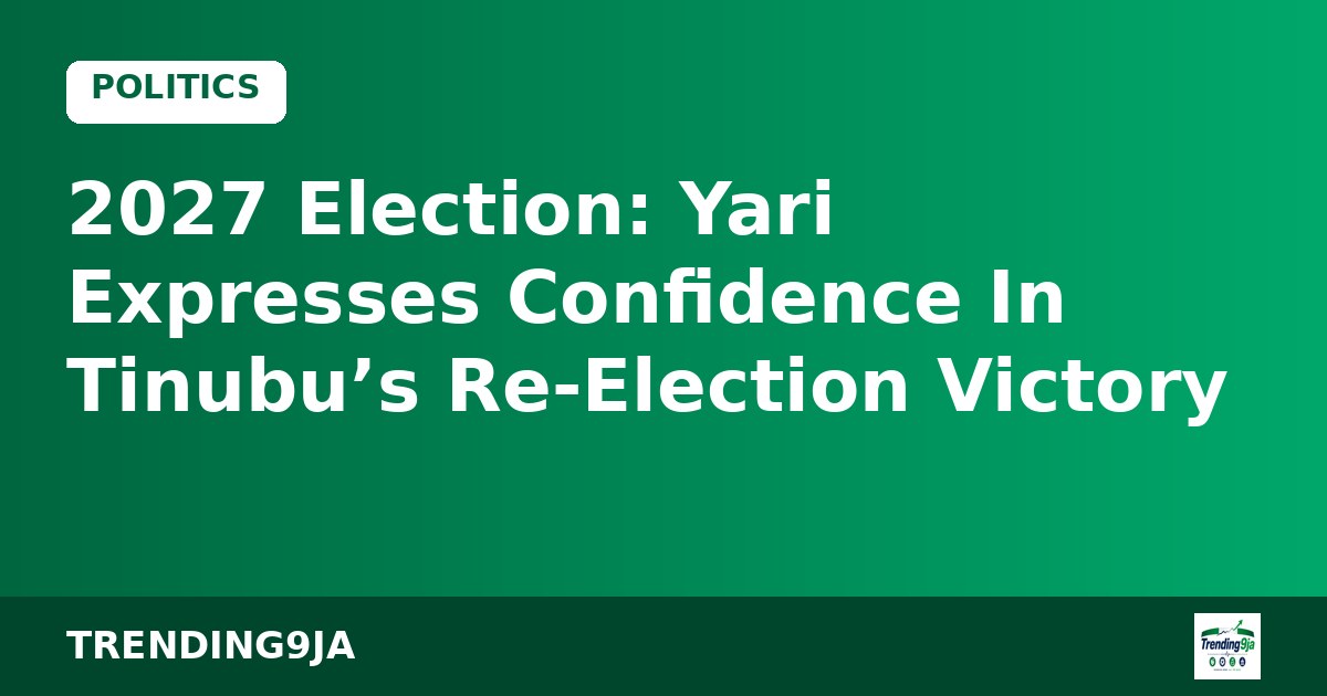 2027 Election: Yari Expresses Confidence In Tinubu’s Re-Election Victory