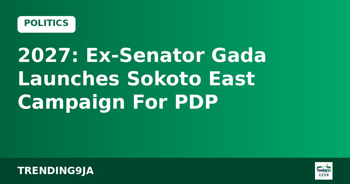 2027: Ex-Senator Gada Launches Sokoto East Campaign For PDP