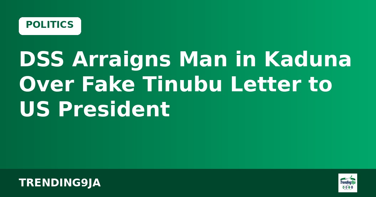 DSS Arraigns Man in Kaduna Over Fake Tinubu Letter to US President