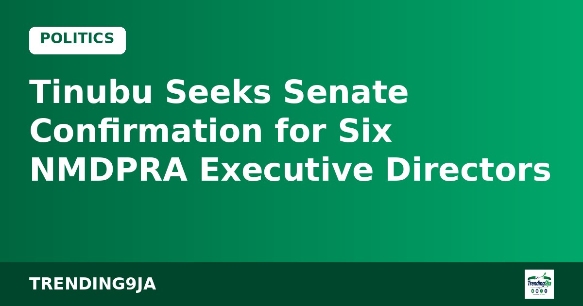 Tinubu Seeks Senate Confirmation for Six NMDPRA Executive Directors