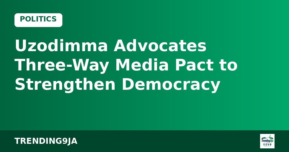 Uzodimma Advocates Three-Way Media Pact to Strengthen Democracy